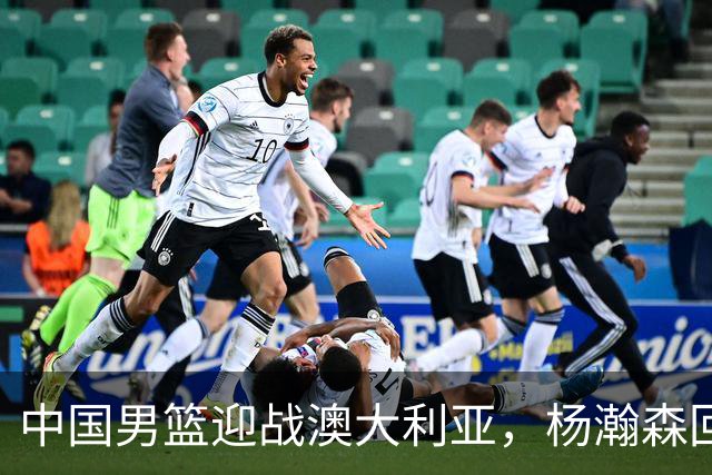 中国男篮迎战澳大利亚，杨瀚森回归首秀，郭士强调整阵容备战世预赛